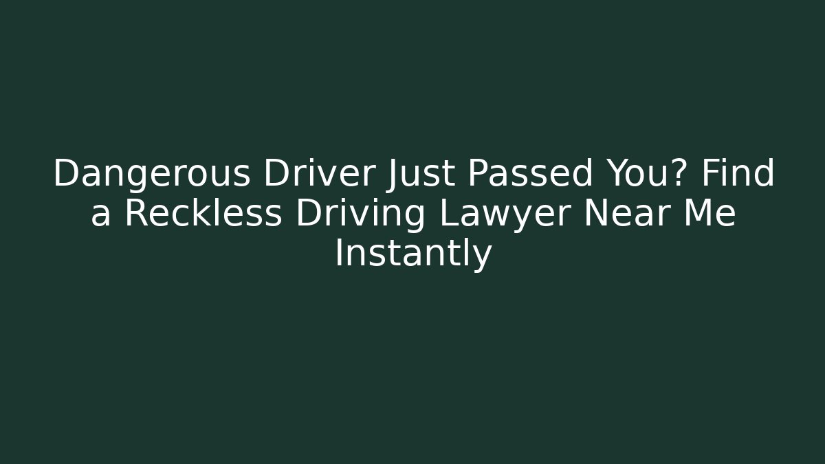 Dangerous Driver Just Passed You? Find a Reckless Driving Lawyer Near Me Instantly