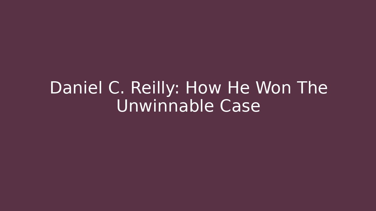 Daniel C. Reilly: How He Won The Unwinnable Case