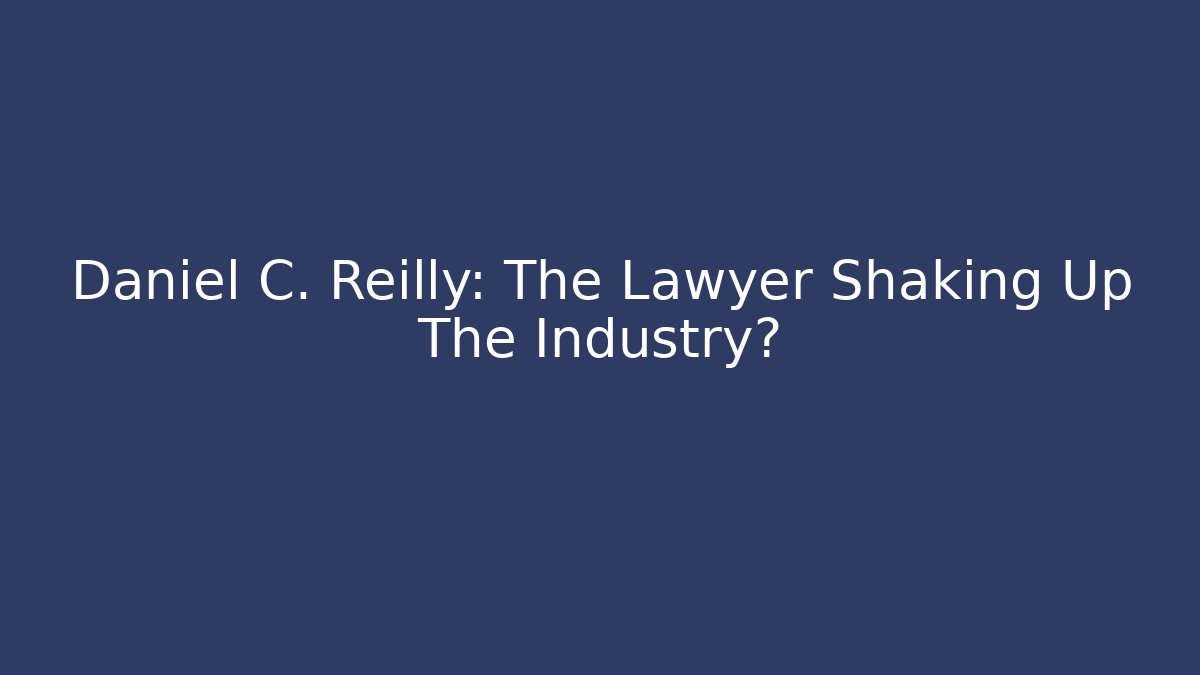 Daniel C. Reilly: The Lawyer Shaking Up The Industry?