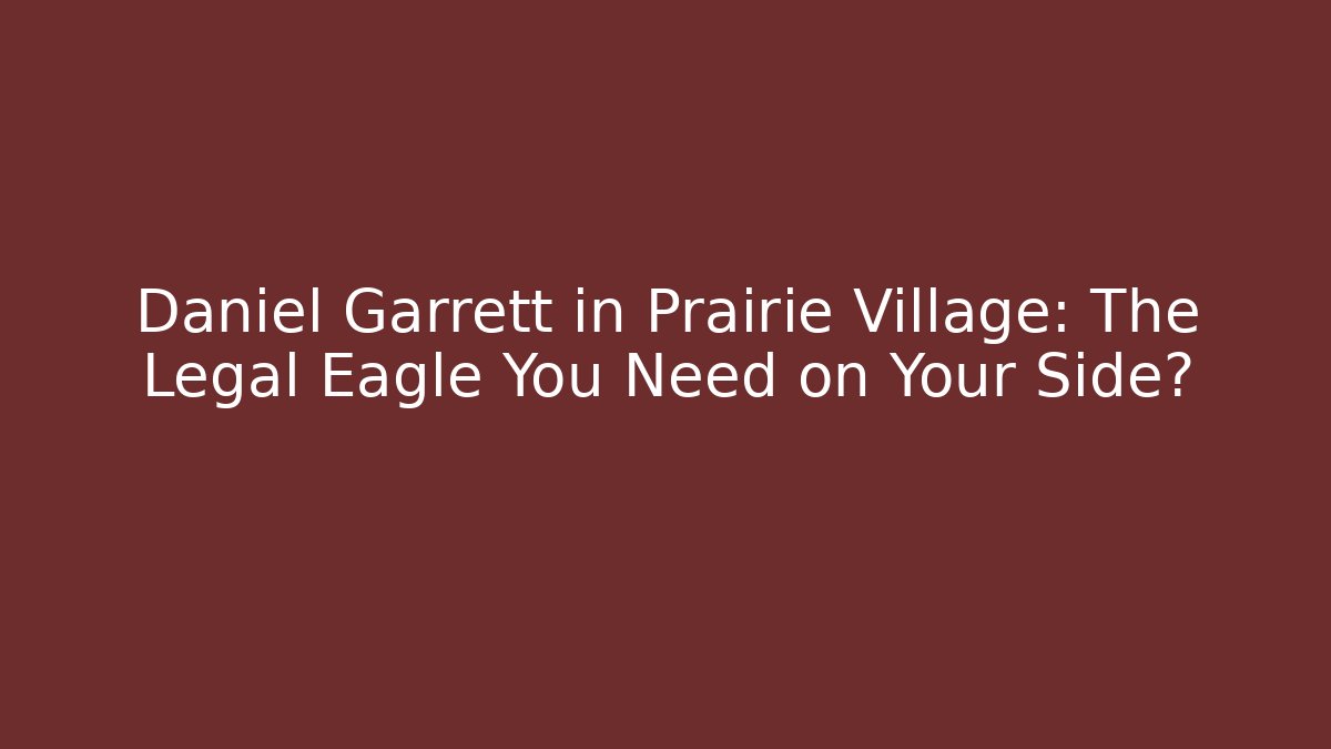 Daniel Garrett in Prairie Village: The Legal Eagle You Need on Your Side?