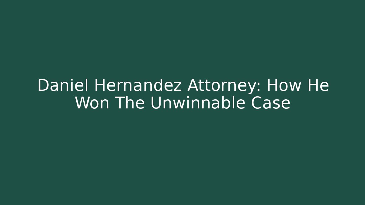 Daniel Hernandez Attorney: How He Won The Unwinnable Case