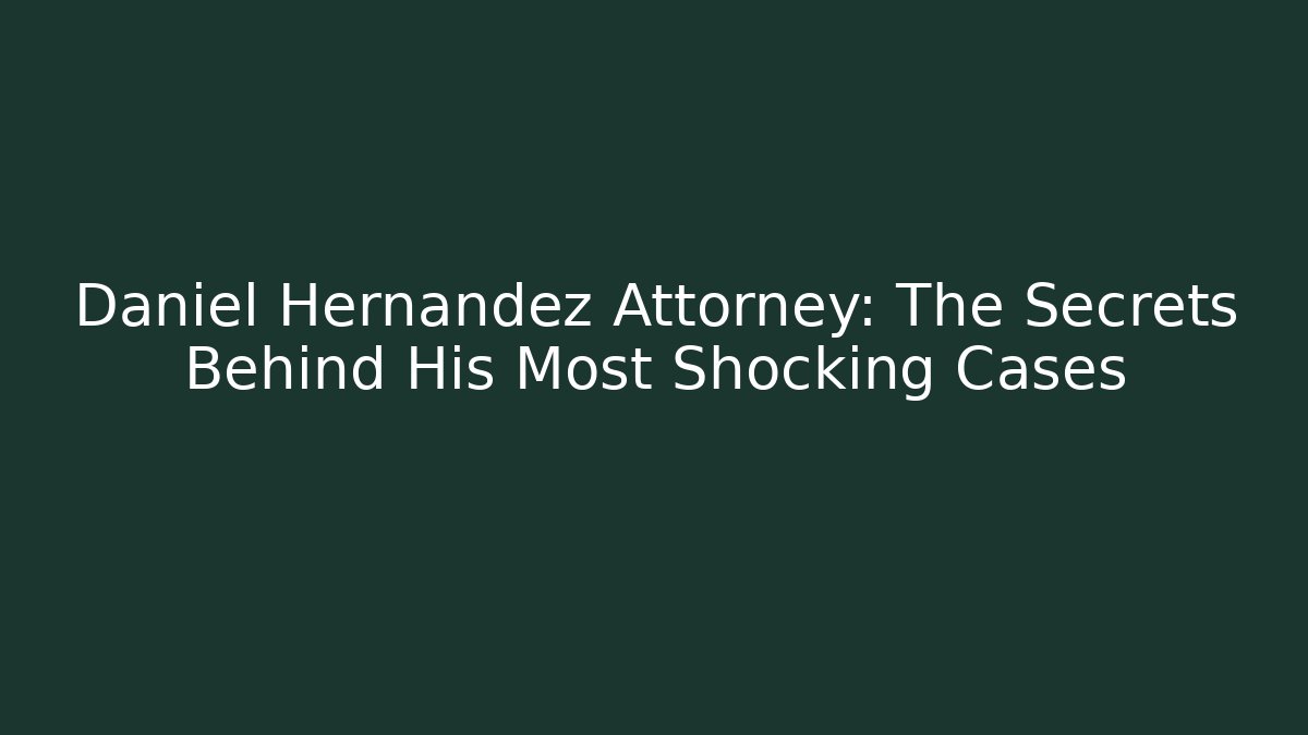 Daniel Hernandez Attorney: The Secrets Behind His Most Shocking Cases