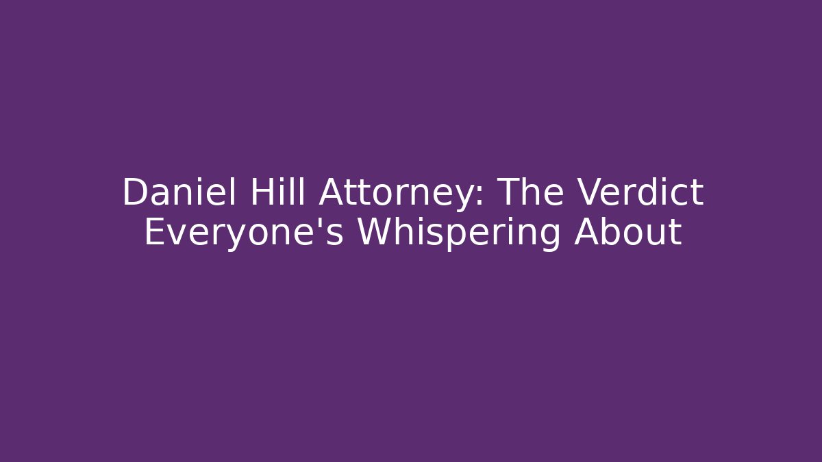 Daniel Hill Attorney: The Verdict Everyone’s Whispering About