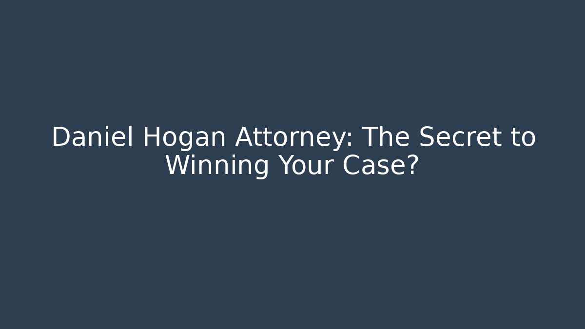 Daniel Hogan Attorney: The Secret to Winning Your Case?