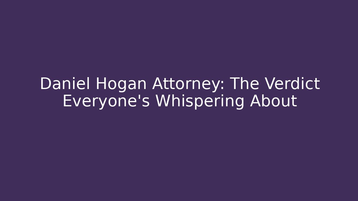 Daniel Hogan Attorney: The Verdict Everyone’s Whispering About - WealthxGroup