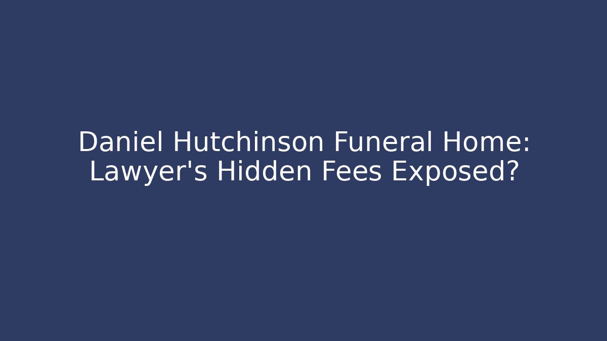 Daniel Hutchinson Funeral Home: Lawyer's Hidden Fees Exposed?