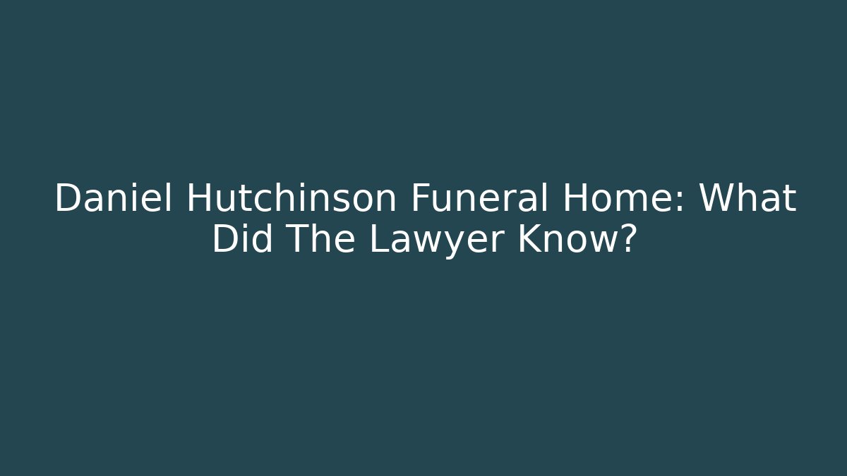 Daniel Hutchinson Funeral Home: What Did The Lawyer Know?