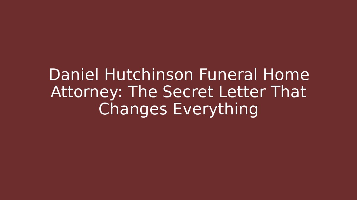 Daniel Hutchinson Funeral Home Attorney: The Secret Letter That Changes Everything
