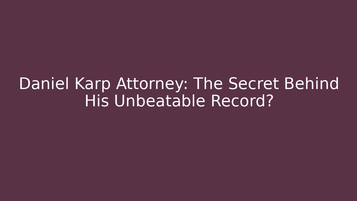 Daniel Karp Attorney: The Secret Behind His Unbeatable Record?