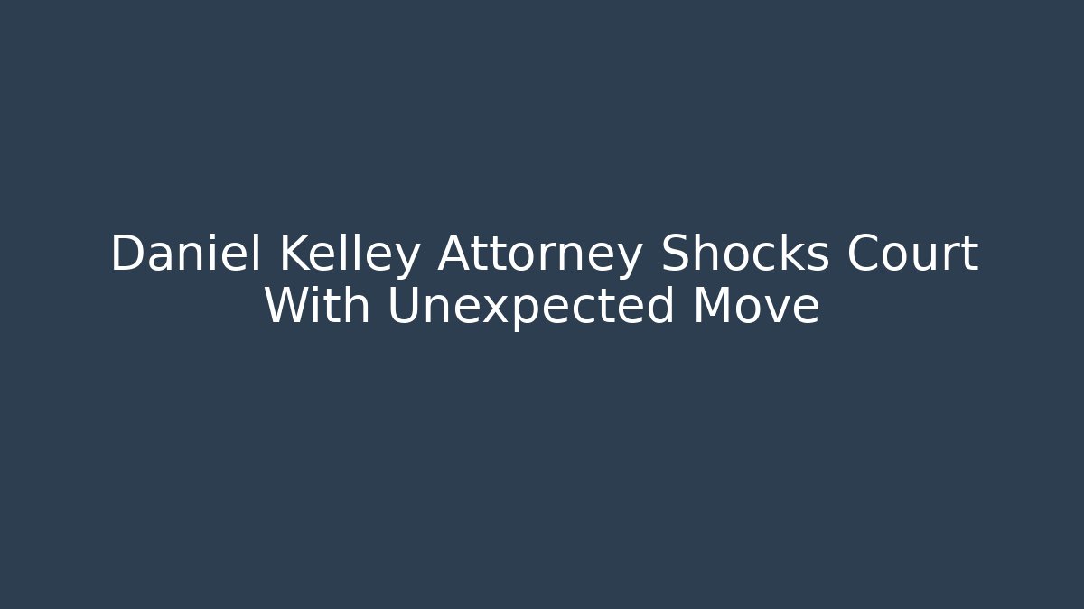 Daniel Kelley Attorney Shocks Court With Unexpected Move