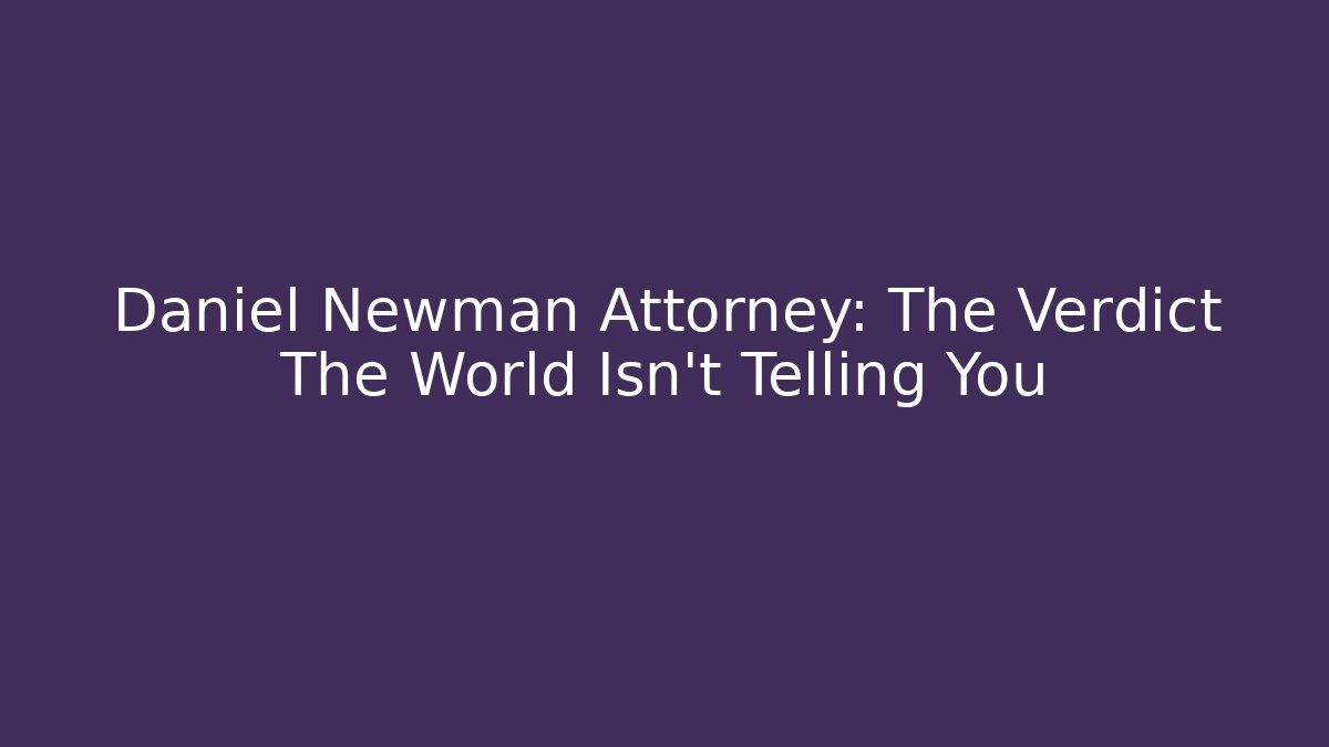 Daniel Newman Attorney: The Verdict The World Isn't Telling You