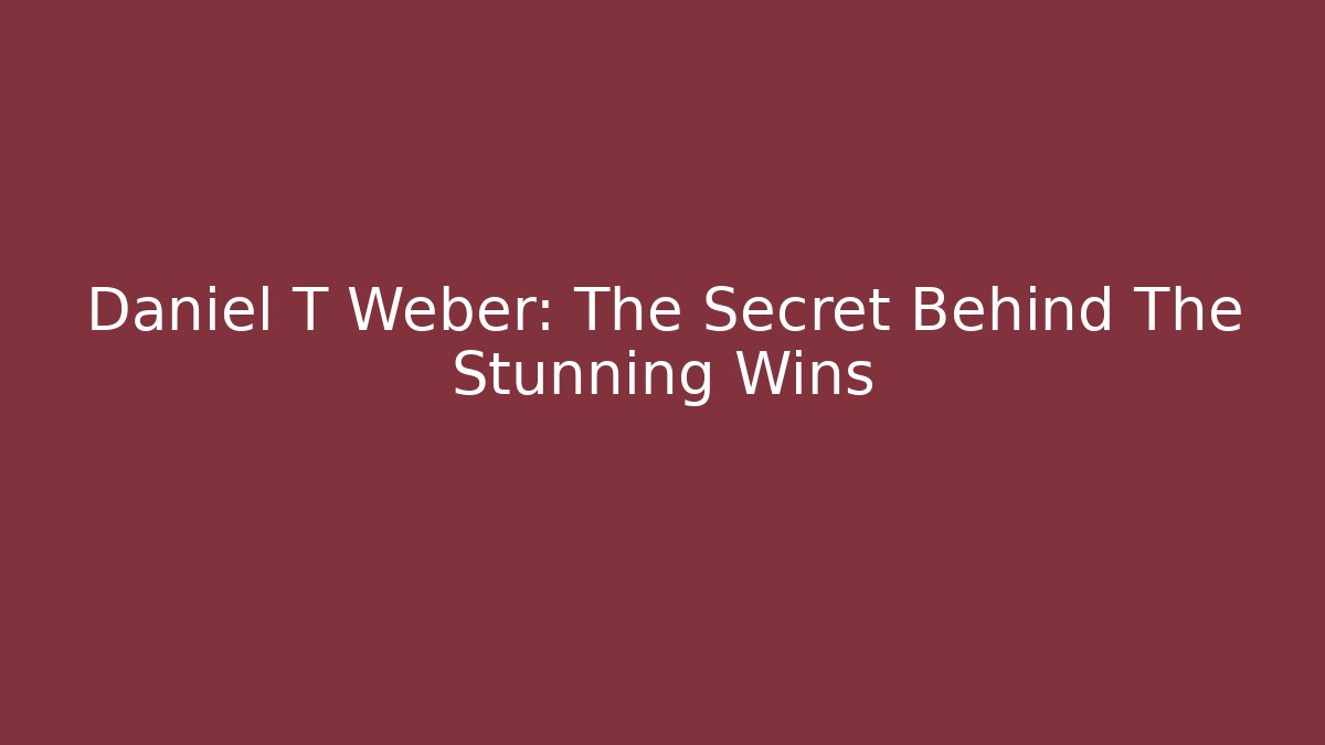 Daniel T Weber: The Secret Behind The Stunning Wins - WealthxGroup