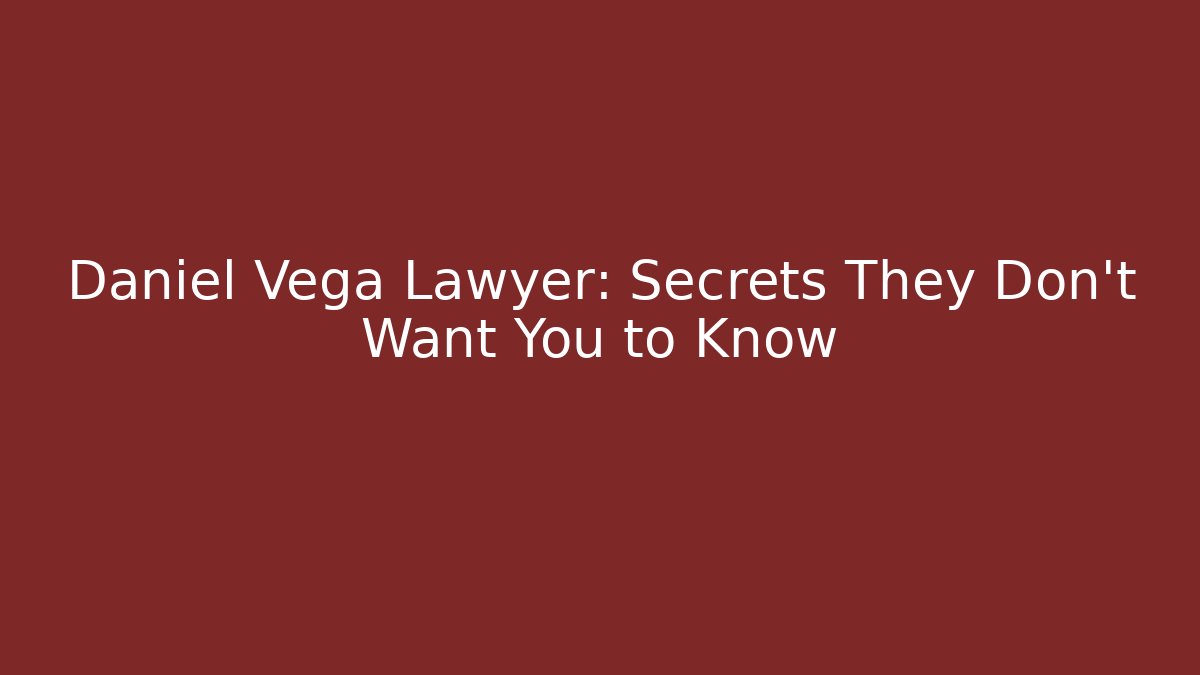 Daniel Vega Lawyer: Secrets They Don’t Want You to Know