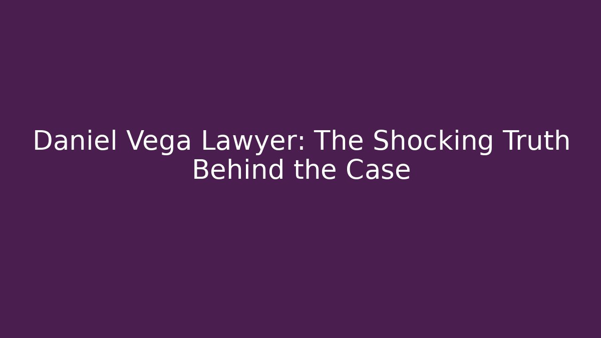 Daniel Vega Lawyer: The Shocking Truth Behind the Case