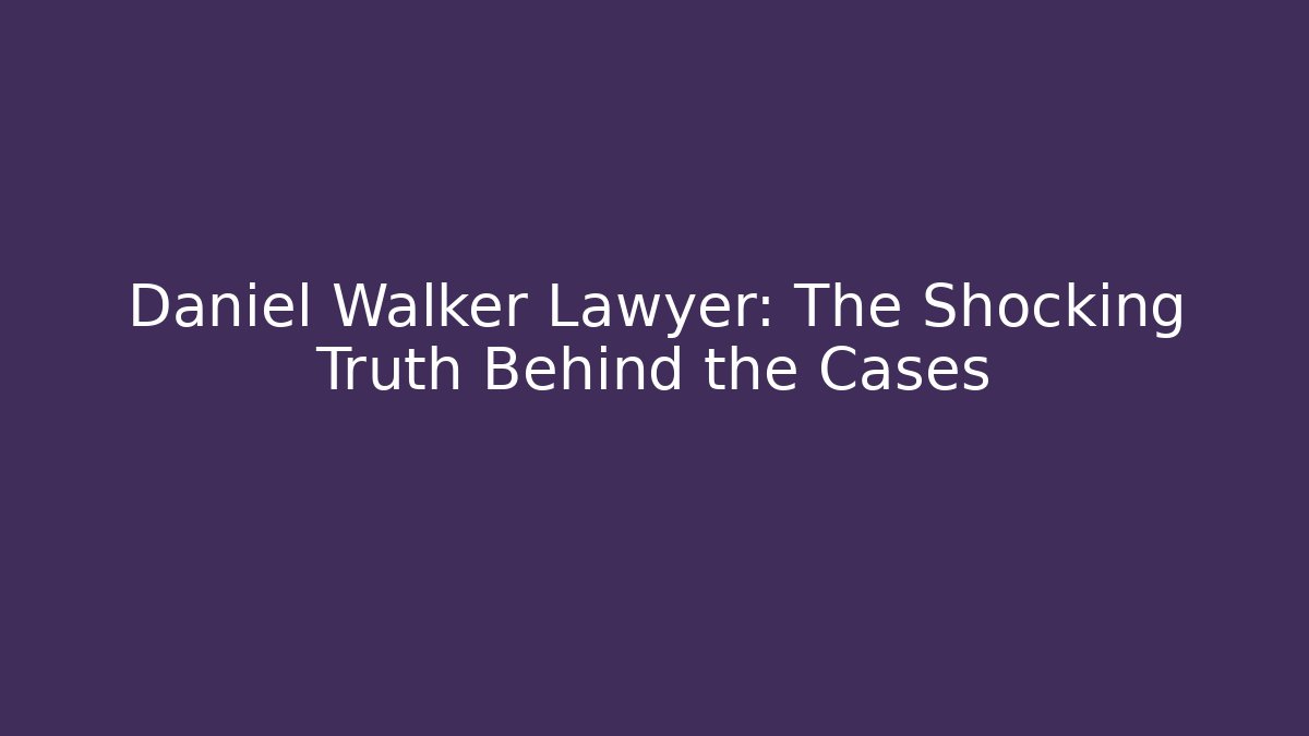 Daniel Walker Lawyer: The Shocking Truth Behind the Cases
