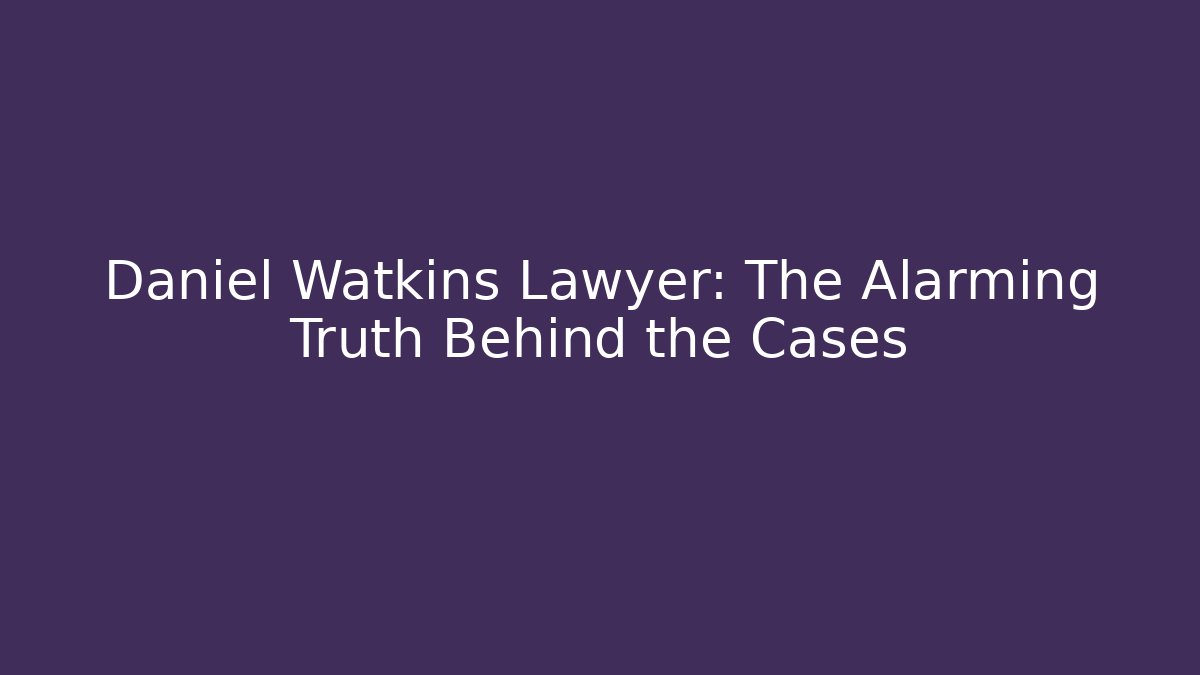 Daniel Watkins Lawyer: The Alarming Truth Behind the Cases - WealthxGroup
