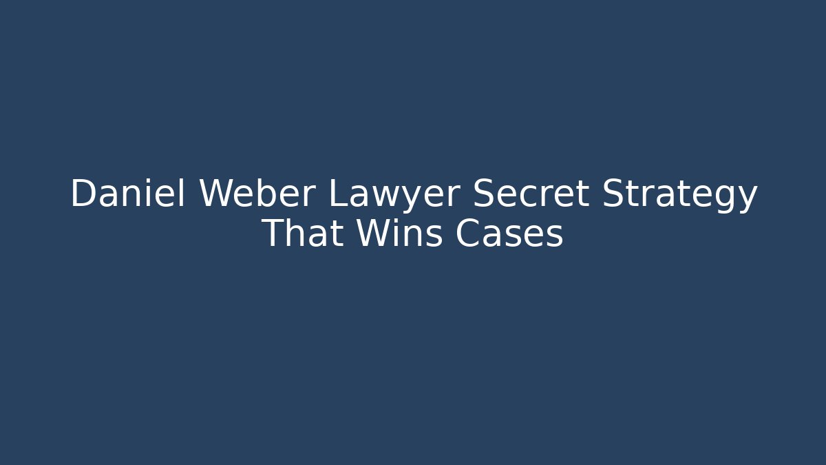 Daniel Weber Lawyer Secret Strategy That Wins Cases