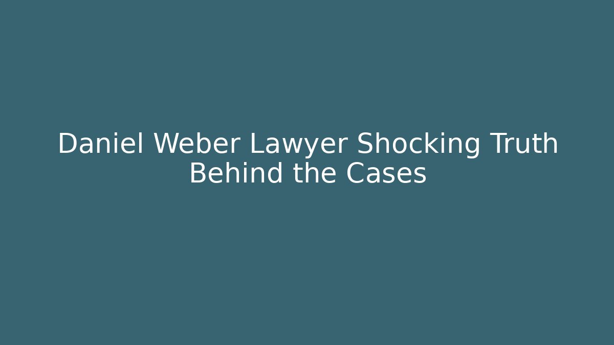 Daniel Weber Lawyer Shocking Truth Behind the Cases - WealthxGroup