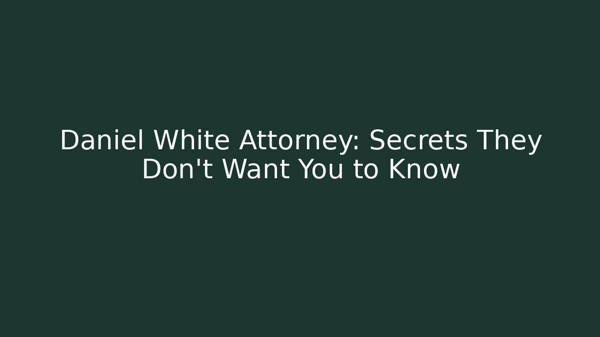 Daniel White Attorney: Secrets They Don't Want You to Know - WealthxGroup