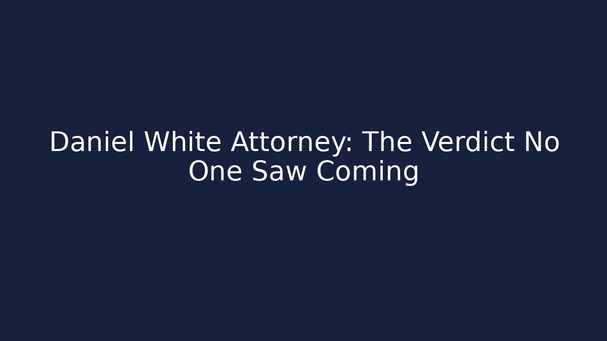 Daniel White Attorney: The Verdict No One Saw Coming