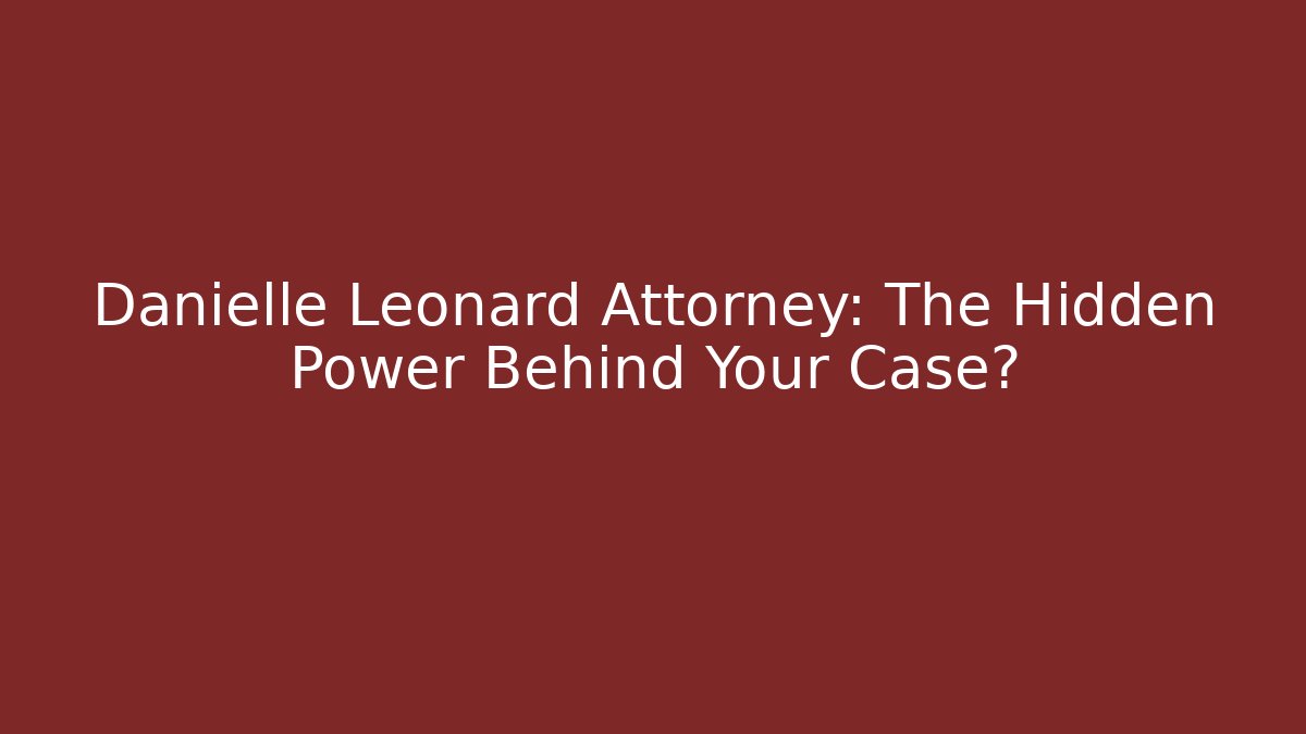 Danielle Leonard Attorney: The Hidden Power Behind Your Case?