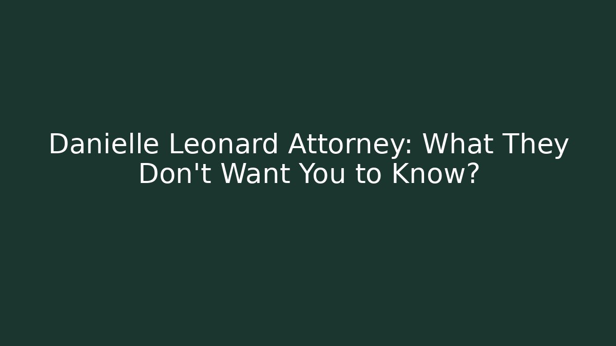 Danielle Leonard Attorney: What They Don't Want You to Know?
