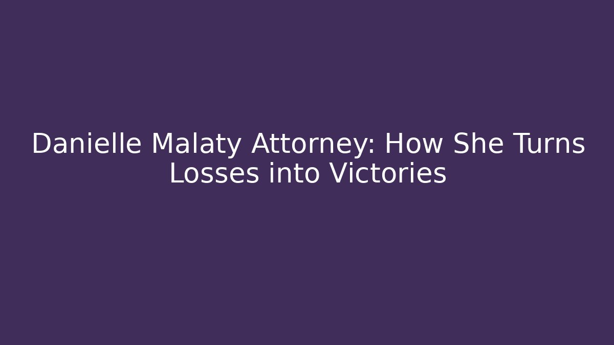 Danielle Malaty Attorney: How She Turns Losses into Victories