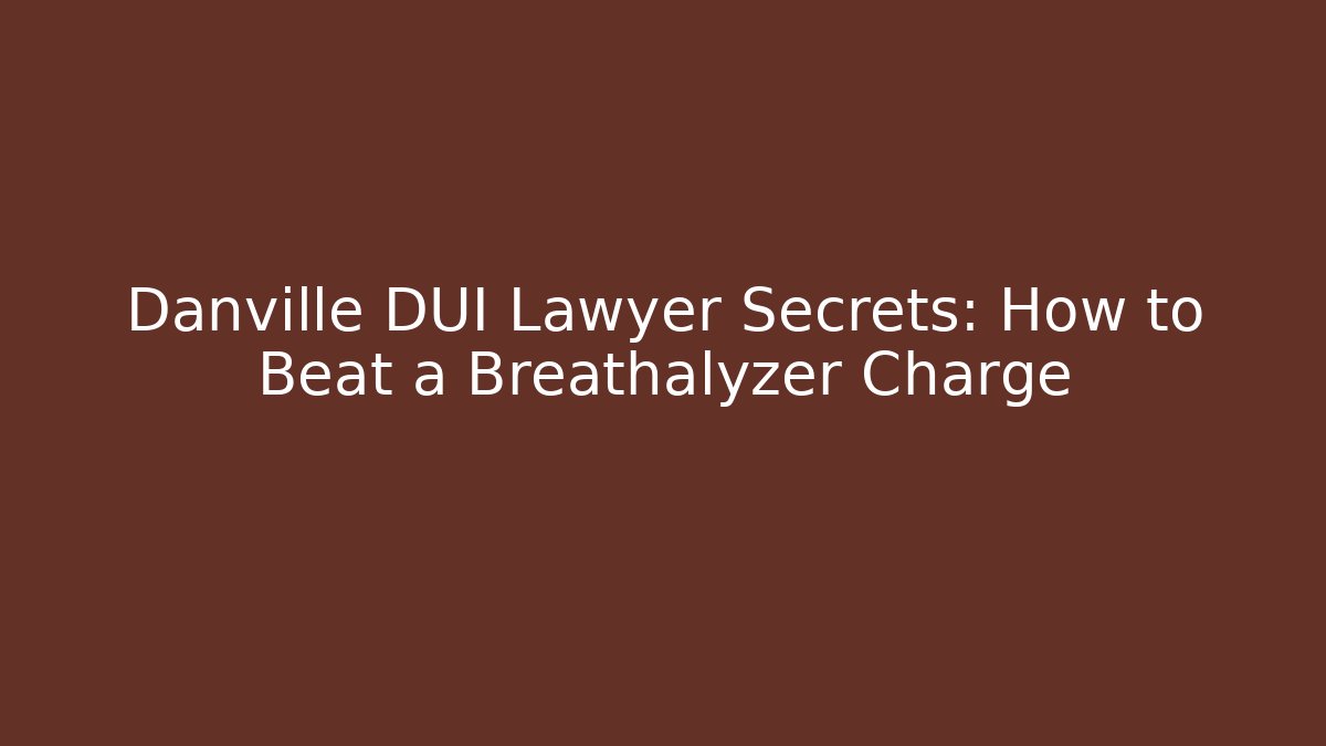Danville DUI Lawyer Secrets: How to Beat a Breathalyzer Charge