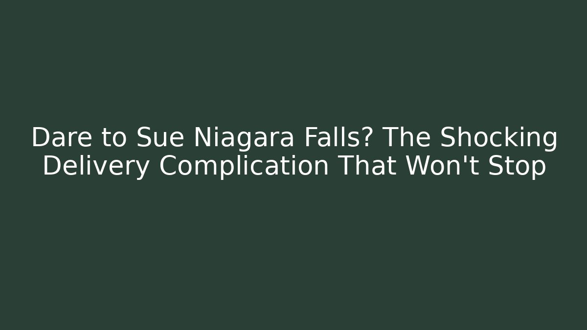 Dare to Sue Niagara Falls? The Shocking Delivery Complication That Won't Stop