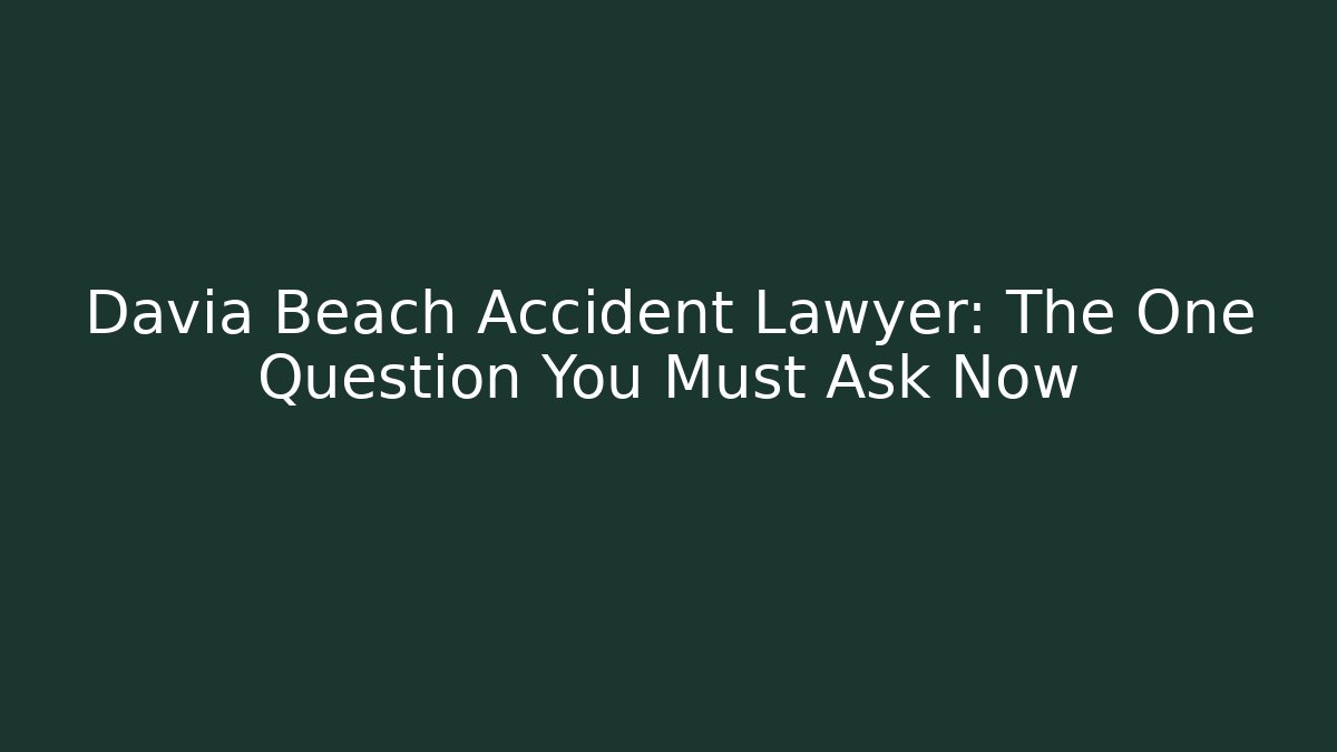 Davia Beach Accident Lawyer: The One Question You Must Ask Now