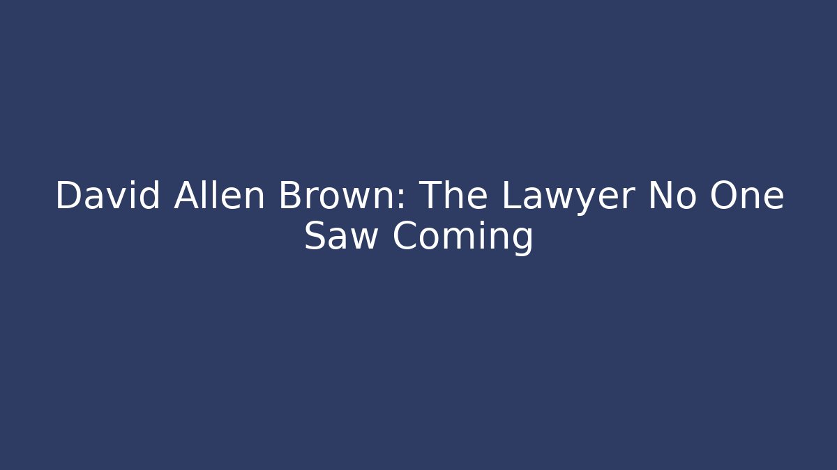 David Allen Brown: The Lawyer No One Saw Coming