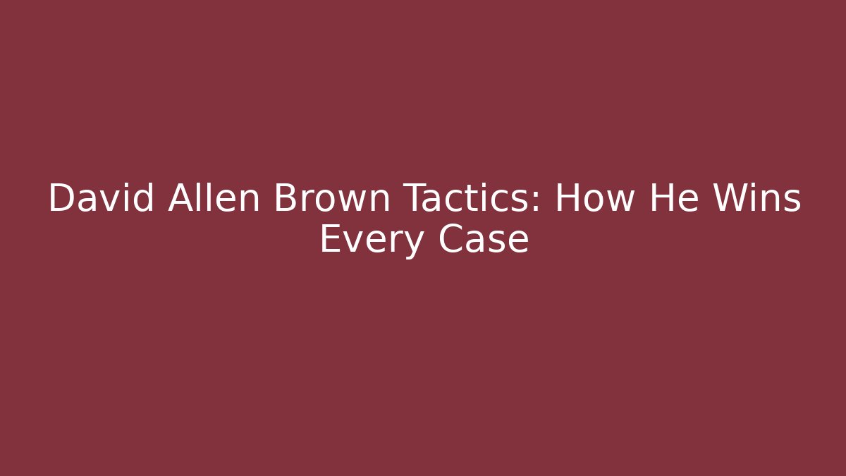 David Allen Brown Tactics: How He Wins Every Case