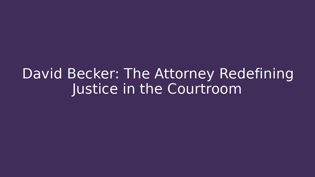 David Becker: The Attorney Redefining Justice in the Courtroom