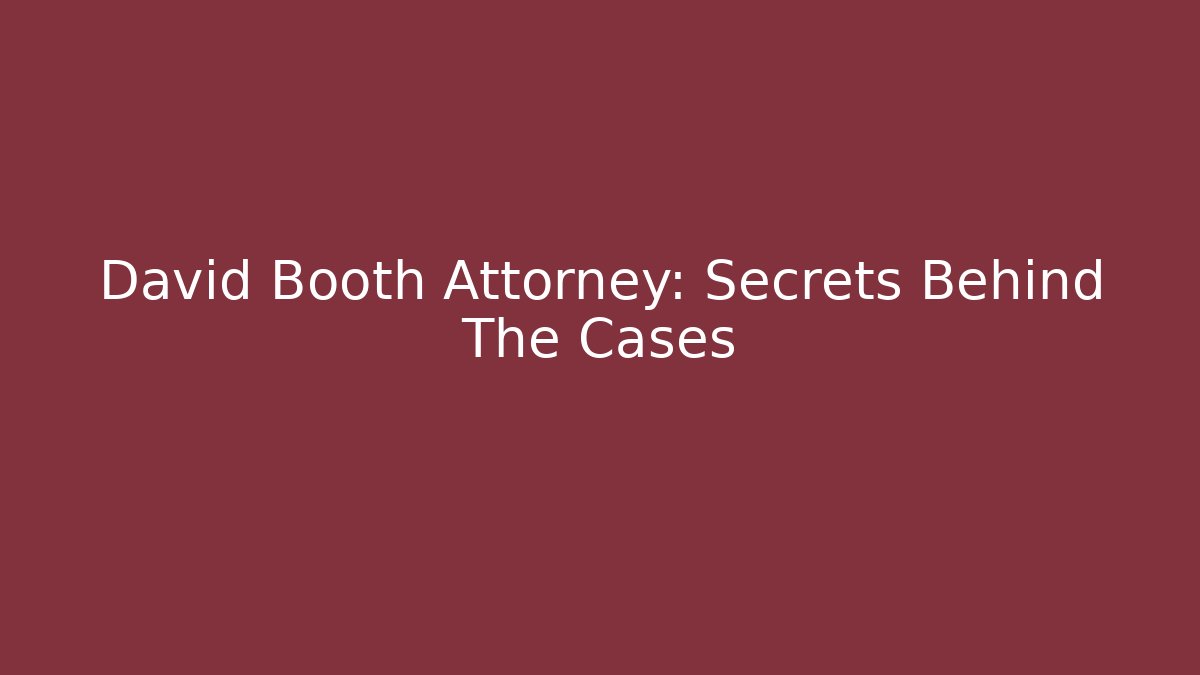 David Booth Attorney: Secrets Behind The Cases