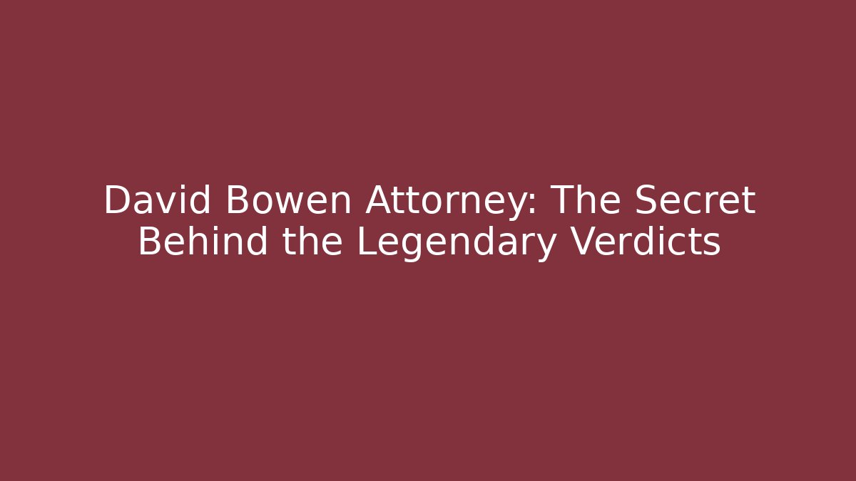 David Bowen Attorney: The Secret Behind the Legendary Verdicts