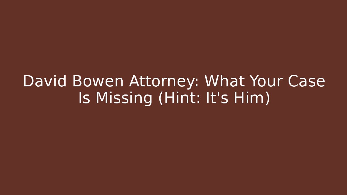 David Bowen Attorney: What Your Case Is Missing (Hint: It's Him)