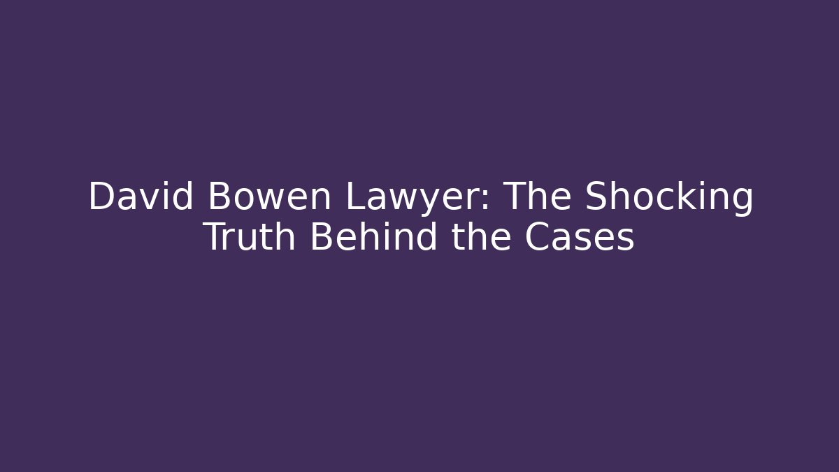 David Bowen Lawyer: The Shocking Truth Behind the Cases - WealthxGroup