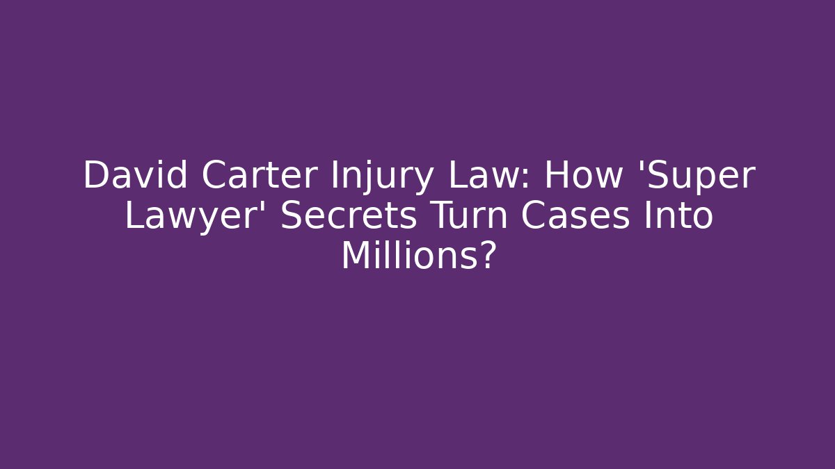 David Carter Injury Law: How 'Super Lawyer' Secrets Turn Cases Into Millions?