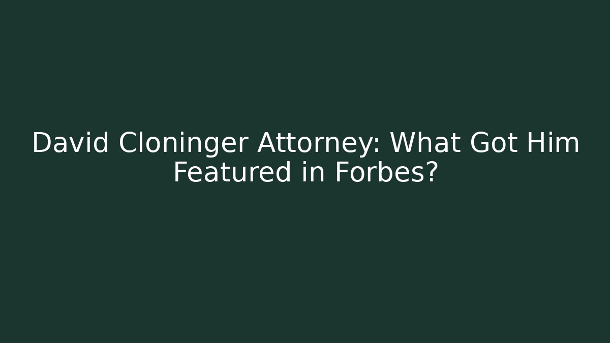 David Cloninger Attorney: What Got Him Featured in Forbes?