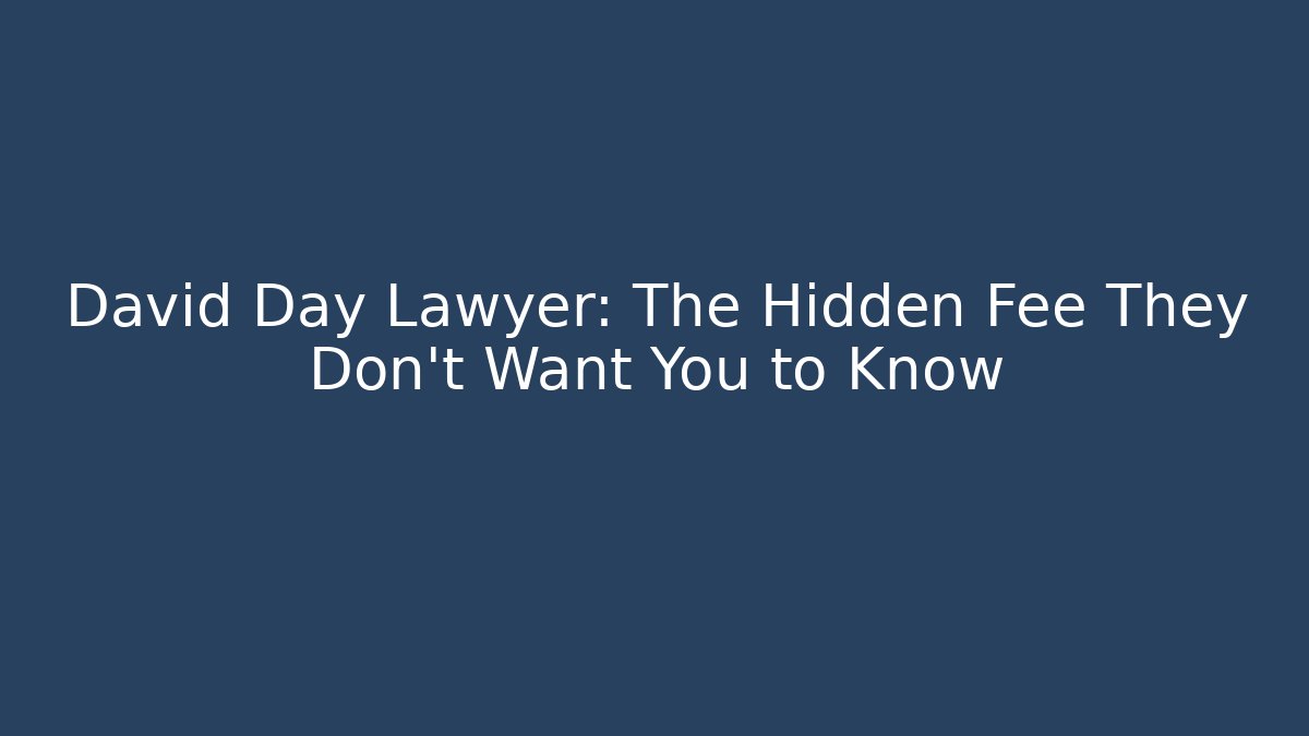 David Day Lawyer: The Hidden Fee They Don't Want You to Know