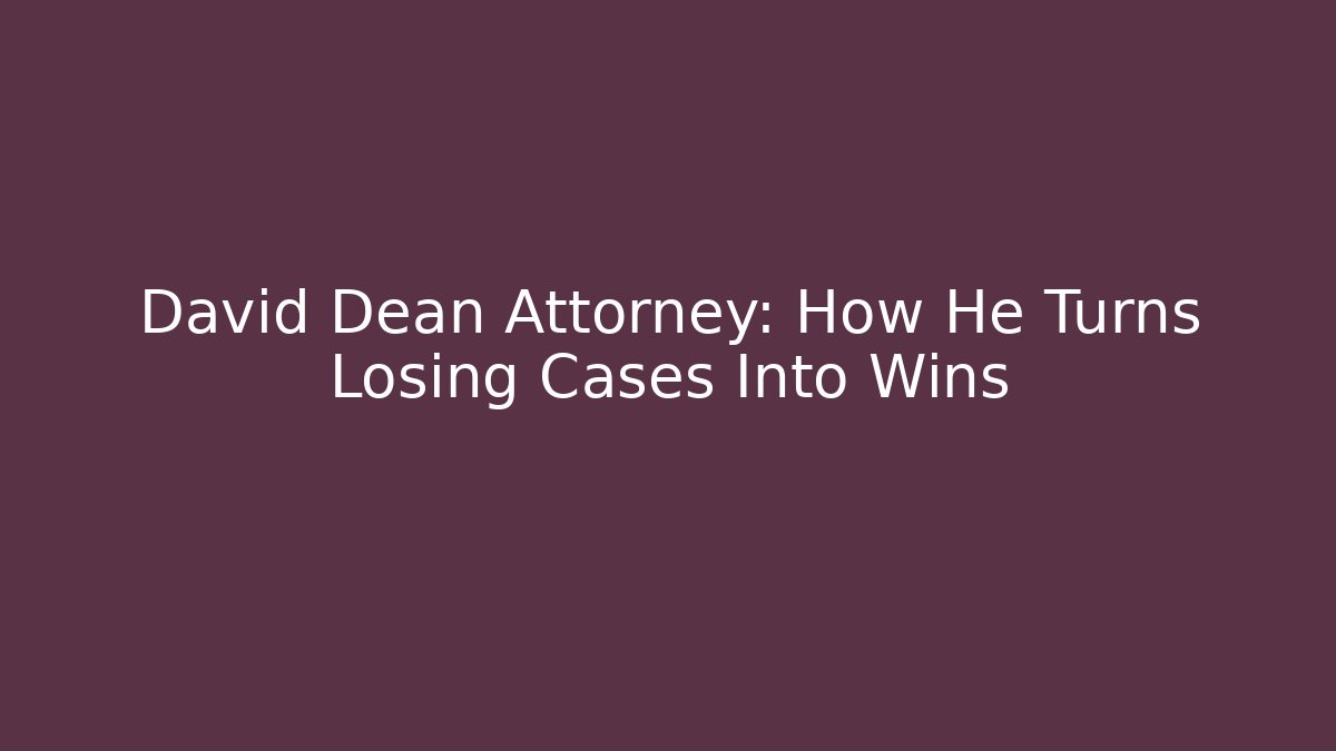 David Dean Attorney: How He Turns Losing Cases Into Wins