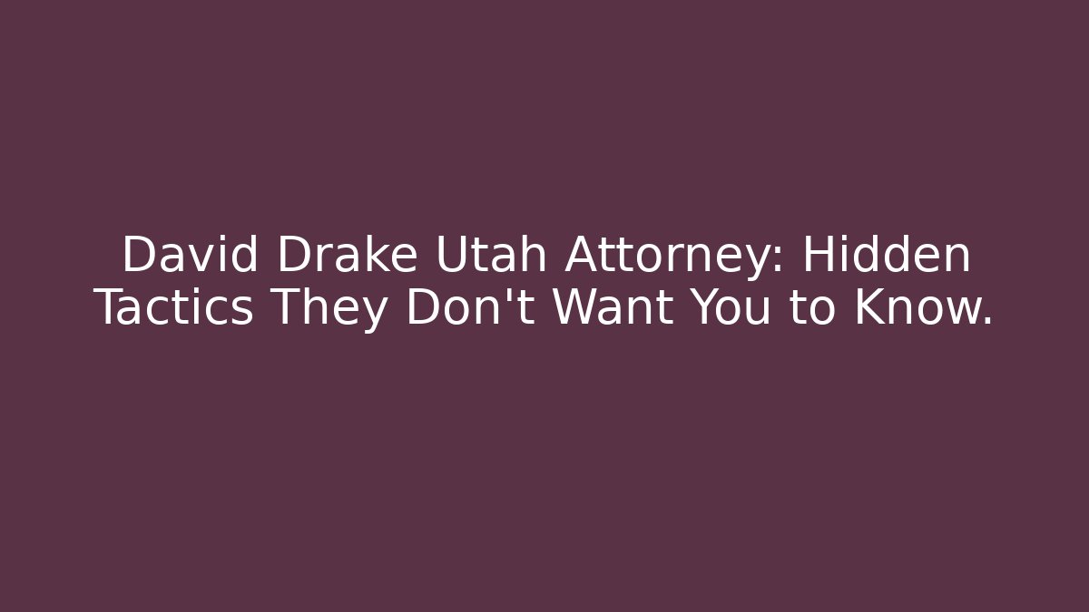 David Drake Utah Attorney: Hidden Tactics They Don’t Want You to Know.