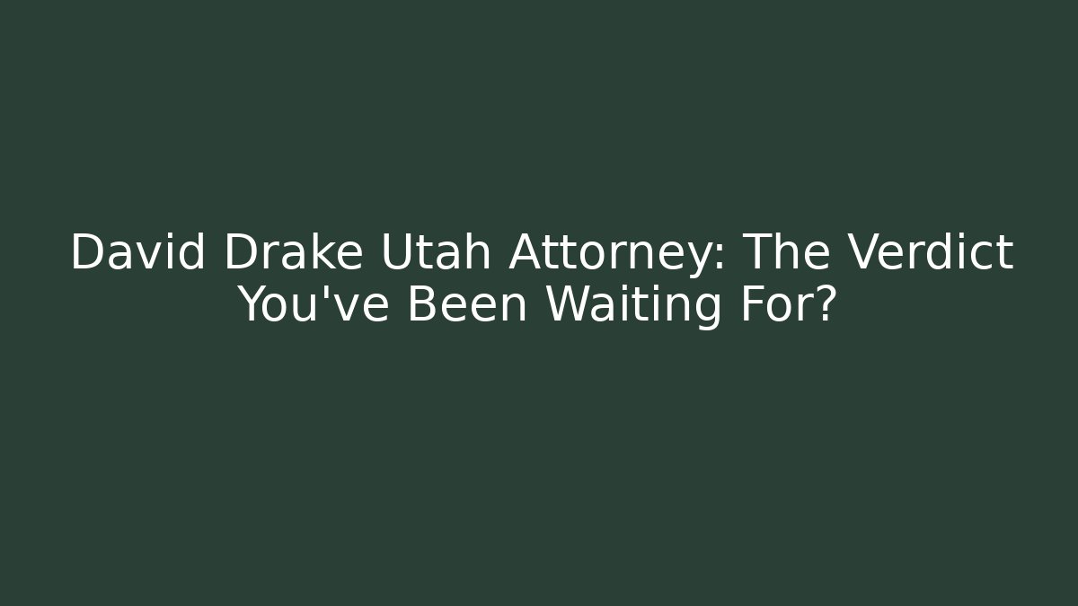 David Drake Utah Attorney: The Verdict You’ve Been Waiting For?