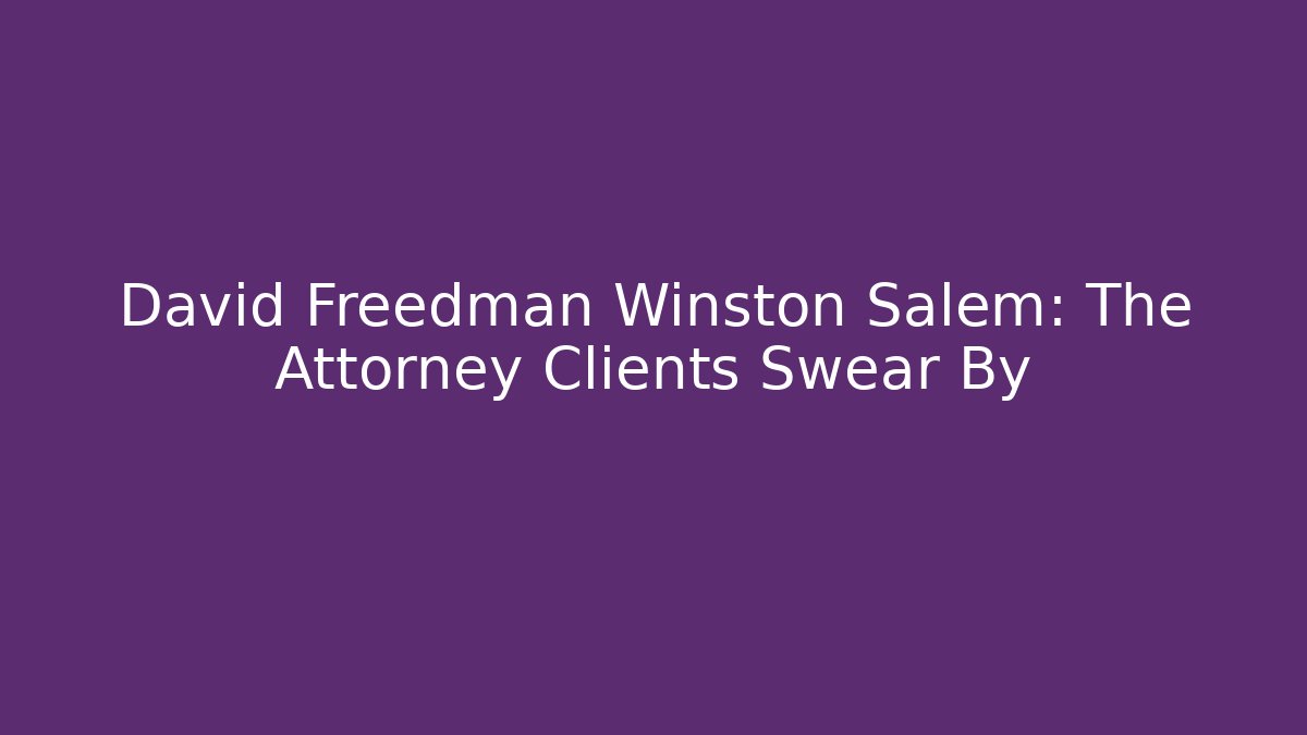 David Freedman Winston Salem: The Attorney Clients Swear By
