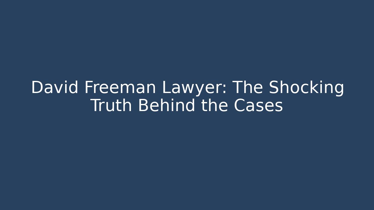 David Freeman Lawyer: The Shocking Truth Behind the Cases