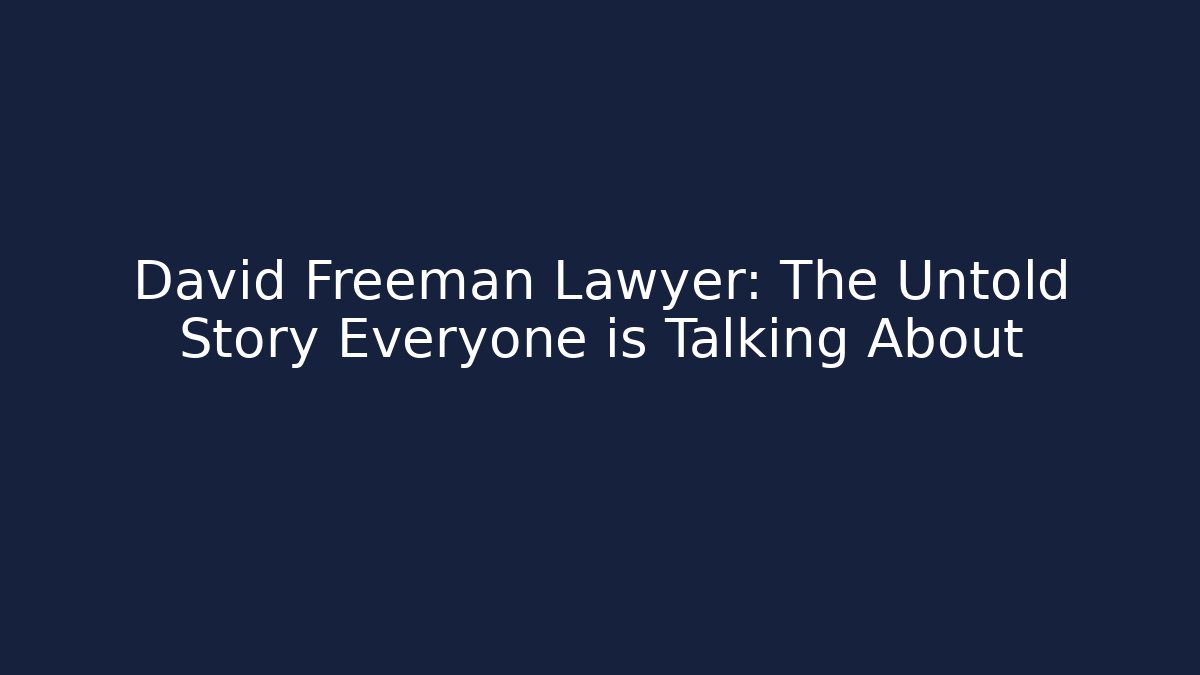 David Freeman Lawyer: The Untold Story Everyone is Talking About - WealthxGroup
