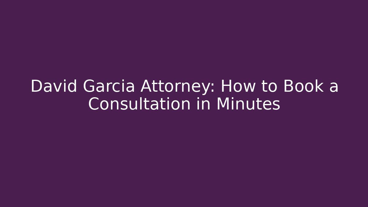 David Garcia Attorney: How to Book a Consultation in Minutes