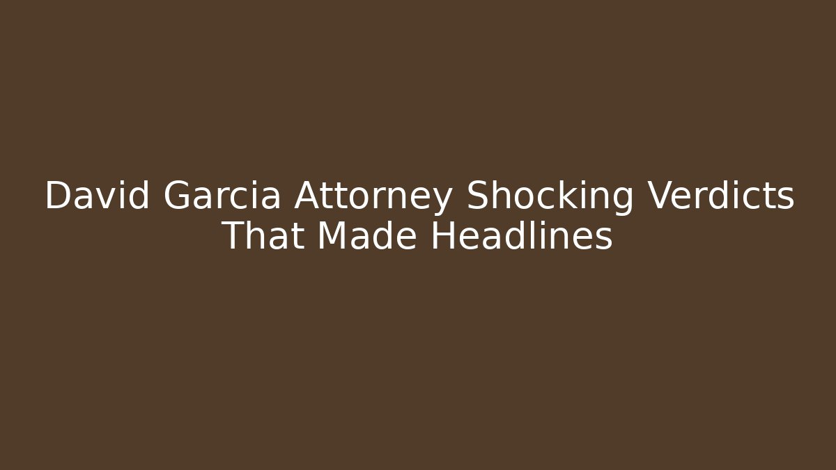 David Garcia Attorney Shocking Verdicts That Made Headlines - WealthxGroup