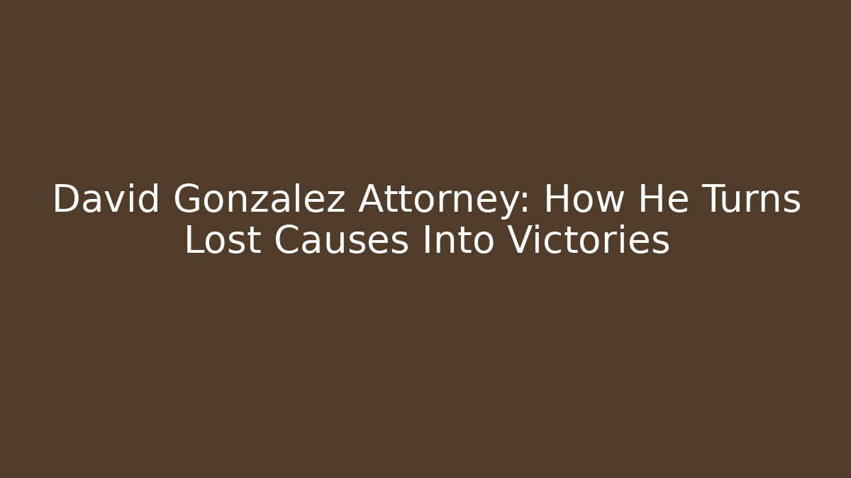 David Gonzalez Attorney: How He Turns Lost Causes Into Victories