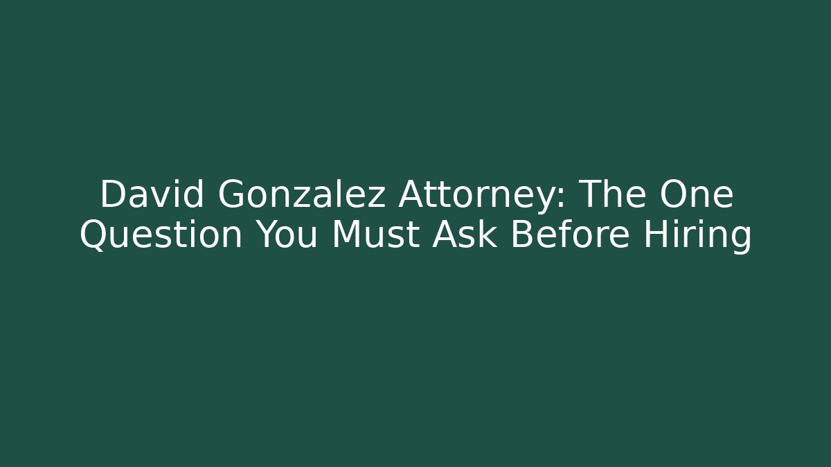 David Gonzalez Attorney: The One Question You Must Ask Before Hiring